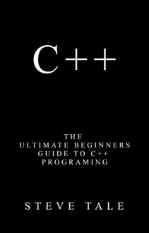 C++: The Ultimate Beginners Guide to C++ Programing - Steve Tale