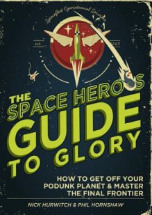 The Space Hero's Guide to Glory - Nick Hurwitch, Phil Hornshaw