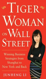 Tiger Woman on Wall Street: Winning Business Strategies from Shanghai to New York and Back - Junheng Li