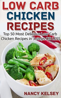 Low Carb Chicken Recipes: Top 50 Most Delicious Low Carb Chicken Recipes in 3 steps OR LESS - Nancy Kelsey