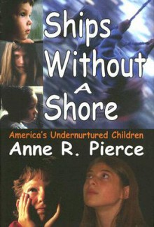 Ships Without a Shore: America's Undernurtured Children - Anne Pierce