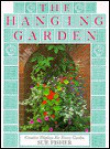 The Hanging Garden: Creative Displays for Every Garden - Sue Fisher