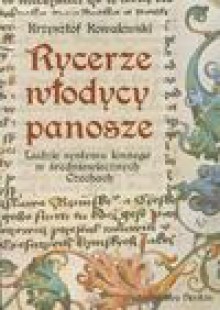 Rycerze, włodycy, panosze. Ludzie systemu lennego w późnośredniowiecznych Czechach. - Krzysztof Kowalewski