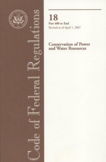 Code of Federal Regulations, Title 18, Conservation of Power and Water Resources, Pt. 400-End, Revised as of April 1, 2007 - (United States) Office of the Federal Register, (United States) Office of the Federal Register