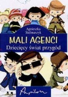 Mali agenci. Dziecięcy świat przygód - Agnieszka Stelmaszyk