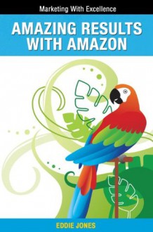 Amazing Results with Amazon: Winning Big in the World of Digital Publishing (Marketing With Excellence) - Eddie Jones