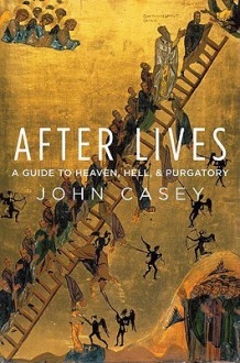 After Lives: A Guide to Heaven, Hell, and Purgatory - John Casey