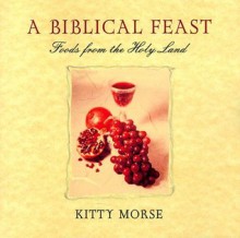 A Biblical Feast: Foods from the Holy Land - Kitty Morse