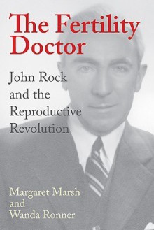 The Fertility Doctor: John Rock and the Reproductive Revolution - Margaret Marsh, Wanda Ronner