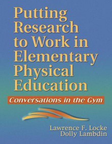 Putting Research to Work in Elementary Physical Education: Conversations in the Gym - Lawrence F. Locke