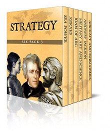 Strategy Six Pack 3 - Sea Power, Xerxes, Joan of Arc, Elements of Military Art and Science, Andrew Jackson, Aircrafts and Submarines (Illustrated) - Cyprian Bridge, Jacob Abbott, Edward Shepherd Creasy, H. W. Halleck, William Garrott Brown, Willis J. Abbot