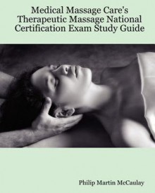 Medical Massage Care's Therapeutic Massage National Certification Exam Study Guide - Philip Martin McCaulay