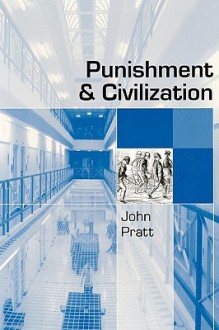 Punishment and Civilization: Penal Tolerance and Intolerance in Modern Society - John Pratt