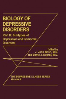 Biology of Depressive Disorders. Part B: Subtypes of Depression and Comorbid Disorders - J. John Mann, David J. Kupfer