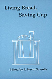 Living Bread, Saving Cup: Readings on the Eucharist, Expanded Edition - R. Kevin Seasoltz