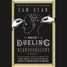 The Tale of the Dueling Neurosurgeons: And Other True Stories of Trauma, Madness, Affliction, and Recovery That Reveal the Surprising History of the Human Brain - Henry Leyva, Sam Kean