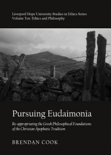 Pursuing Eudaimonia: Re-Appropriating the Greek Philosophical Foundations of the Christian Apophatic Tradition - Brendan Cook