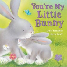 You're My Little Bunny. Claire Freedman, Gavin Scott - Claire Freedman