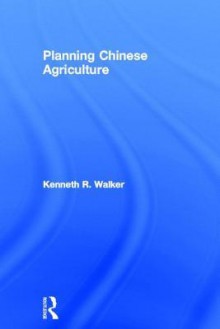 Planning in Chinese Agriculture: Socialisation and the Private Sector, 1956-1962 - Kenneth R. Walker