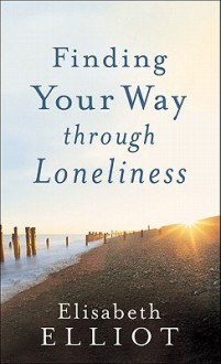 Finding Your Way through Loneliness - Elisabeth Elliot