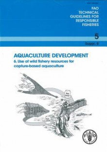 Aquaculture Development: Suppl. 6: Use of Wild Fishery Resources for Capture-Based Aquaculture - Food and Agriculture Organization of the United Nations