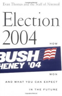 Election 2004: How Bush Won and What You Can Expect in the Future - Evan Thomas, Eleanor Clift, Jonathan Darman, Kevin Peraino, Peter Goldman