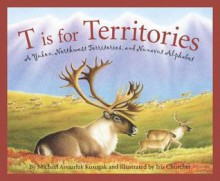 T Is for Territories: A Yukon, Northwest Territories, and Nunavut Alphabet - Michael Kusugak, Iris Churcher