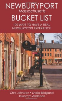 The Newburyport Massachusetts Bucket List: 100 Ways to Have A Real Newburyport Experience (Volume 1) - Chris Johnston, Sheila Bridgland, Jessamyn Anderson