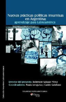 Nuevas Practicas Politicas Insumisas En Argentina: Aprendizaje Para Latinoamerica (Spanish Edition) - Guido Galafassi, Robinson Salazar Perez, Paula Lenguita