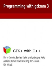 Programming with gtkmm 3 - David King, Pedro Ferreira, Kjell Ahlstedt, Jonathon Jongsma, Ole Laursen, Marko Anastasov, Daniel Elstner, Bernhard Rieder, Murray Cumming