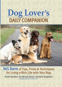 Dog Lover's Daily Companion: 365 Days of Tips, Tricks, and Techniques for Living a Rich Life with Your Dog - Wendy Nan Rees, Kristen Hampshire