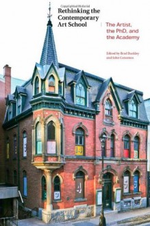 Rethinking the Contemporary Art School: The Artist, the PhD and the Academy - Brad Buckley, John Conomos, Bruce Barber, Mikkel Bogh, Bruce Yonemoto, Edward Colless, Luc Courchesne, Juli Carson, Su Baker, Jay Coogan