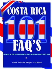 101 Frequently Asked Questions About Costa Rica: Everything You Always Wanted To Know About Moving, Vacationing, Investing, Buying Real Estate, & Living in Costa Rica - AR Petersen, Roger Petersen