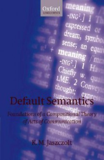 Default Semantics: Foundations of a Compositional Theory of Acts of Communication - Katarzyna M. Jaszczolt