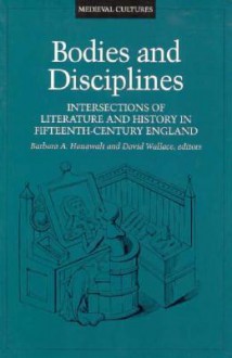 Bodies And Disciplines: Intersections of Literature and History in Fifteenth-Century England - David John Wallace, Barbara Hanawalt