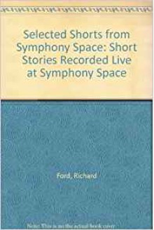 Selected Shorts from Symphony Space: Short Stories Recorded Live at Symphony Space - Richard Ford, Grace Paley, John Sayles, Roy Blount Jr., Toni Cade Bambara, Donald Barthelme