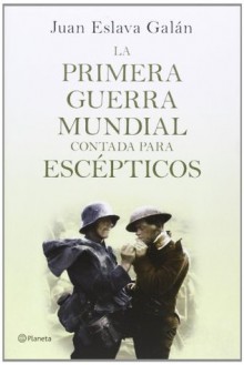 La primera guerra mundial contada para escépticos - Juan Eslava Galán