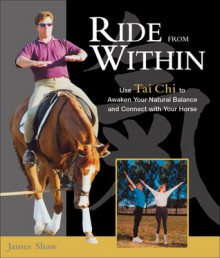 Ride from Within: Use Tai Chi Principles to Awaken Your Natural Balance and Rhythm - James Shaw