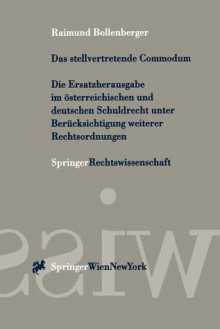 Das Stellvertretende Commodum: Die Ersatzherausgabe Im Sterreichischen Und Deutschen Schuldrecht Unter Ber Cksichtigung Weiterer Rechtsordnungen - Raimund Bollenberger