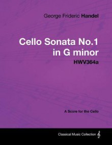 George Frideric Handel - Cello Sonata No.1 in G Minor - Hwv364a - A Score for the Cello - Georg Friedrich Händel