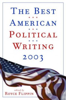 The Best American Political Writing 2003 - Royce Flippin, Robert Kuttner, Elisabeth Bumiller, Ron Suskind