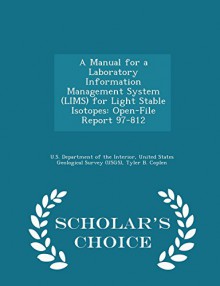 A Manual for a Laboratory Information Management System (LIMS) for Light Stable Isotopes: Open-File Report 97-812 - Scholar's Choice Edition - Tyler B. Coplen, United U.S. Department of the Interior