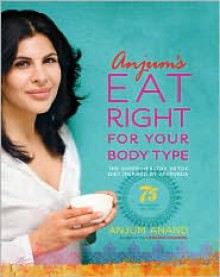 Anjum's Eat Right for Your Body Type: The Super-Healthy Detox Diet Inspired by Ayurveda - Anjum Anand