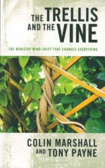 The Trellis and the Vine: The Ministry Mind-Shift That Changes Everything - Colin Marshall, Tony J. Payne