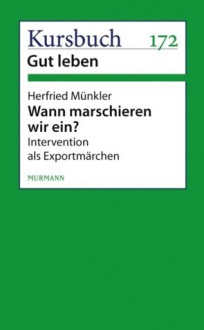 Wann marschieren wir ein? Militärische Interventionen als Exportmärchen guten Lebens - Herfried Münkler