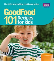 Good Food: Recipes for Kids: Triple-tested Recipes (GoodFood 101) - Angela Nilsen, Jeni Wright