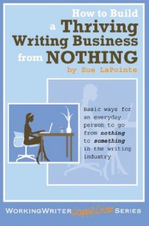 Working Writer Happy Writer: How to Build a Thriving Writing Business from NOTHING - Sue Lapointe