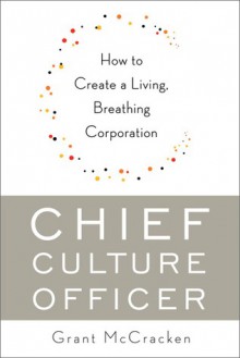 Chief Culture Officer: How to Create a Living, Breathing Corporation - Grant McCracken