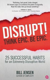 Disrupt! Think Epic. Be Epic. - Bill Jensen