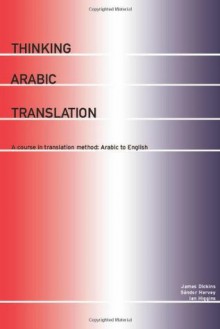 Thinking Arabic Translation: A Course in Translation Method: Arabic to English (Thinking Translation) - James Dickins